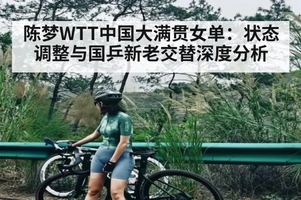 陈梦WTT中国大满贯女单：状态调整与国乒新老交替深度分析