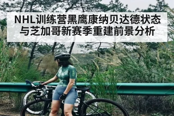 NHL训练营黑鹰康纳贝达德状态与芝加哥新赛季重建前景分析