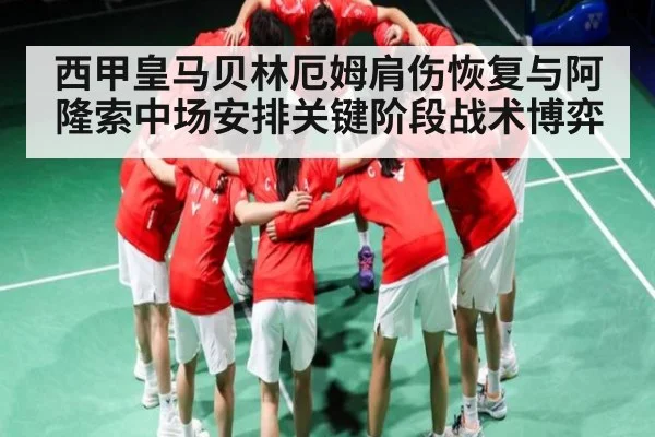西甲皇马贝林厄姆肩伤恢复与阿隆索中场安排关键阶段战术博弈