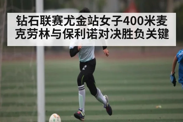 钻石联赛尤金站女子400米麦克劳林与保利诺对决胜负关键