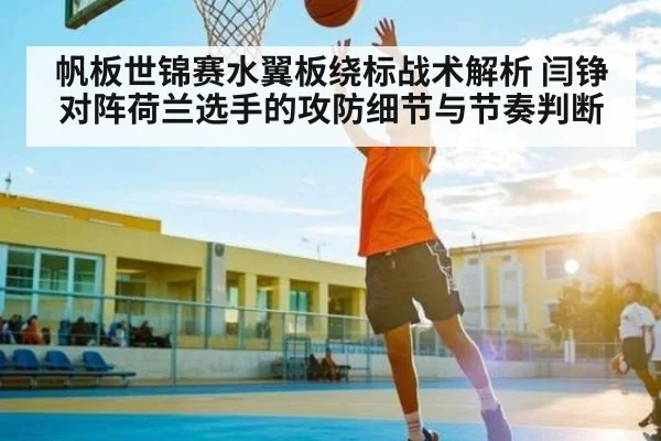 帆板世锦赛水翼板绕标战术解析 闫铮对阵荷兰选手的攻防细节与节奏判断