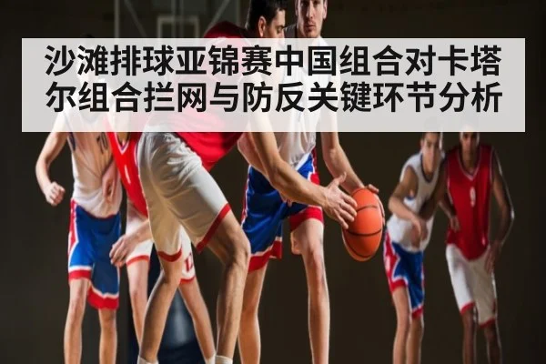 沙滩排球亚锦赛中国组合对卡塔尔组合拦网与防反关键环节分析