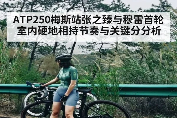 ATP250梅斯站张之臻与穆雷首轮室内硬地相持节奏与关键分分析